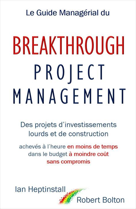 Le Guide Managérial du Breakthrough Project Management: Des projets d’investissements lourds et de construction; achevés à l’heure en moins de temps; dans le budget à moindre coût; et sans compromis.